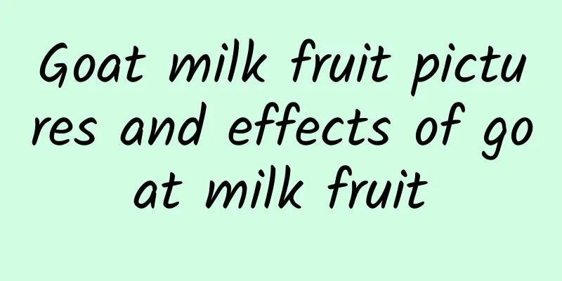 Goat milk fruit pictures and effects of goat milk fruit