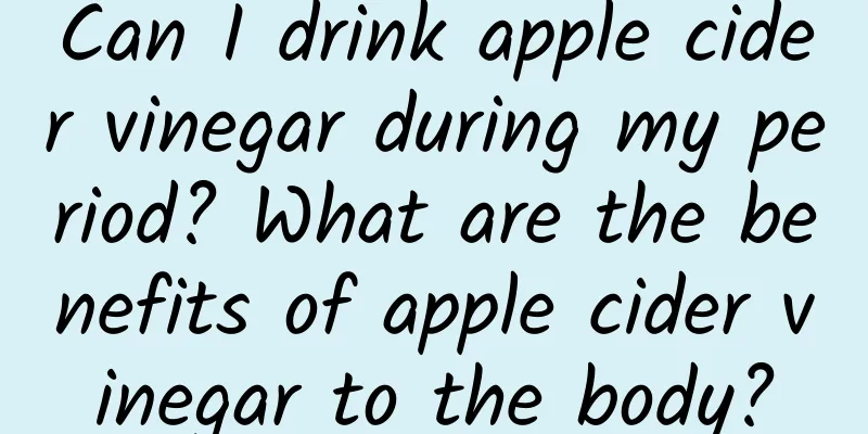 Can I drink apple cider vinegar during my period? What are the benefits of apple cider vinegar to the body?