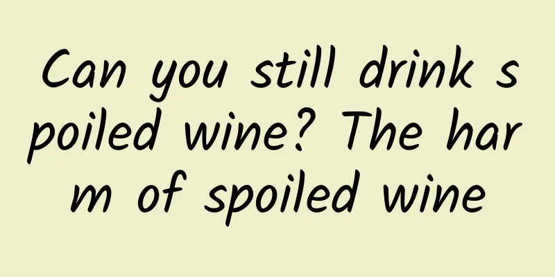 Can you still drink spoiled wine? The harm of spoiled wine