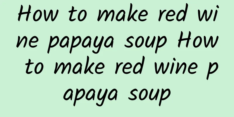 How to make red wine papaya soup How to make red wine papaya soup