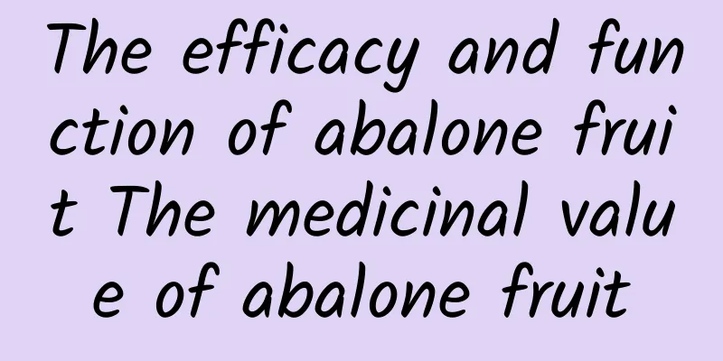 The efficacy and function of abalone fruit The medicinal value of abalone fruit