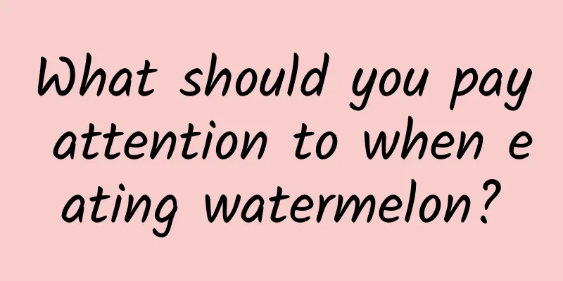 What should you pay attention to when eating watermelon?