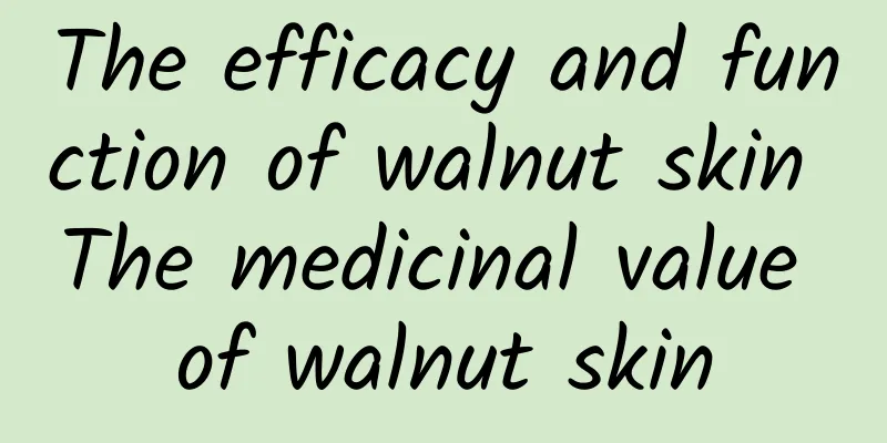 The efficacy and function of walnut skin The medicinal value of walnut skin