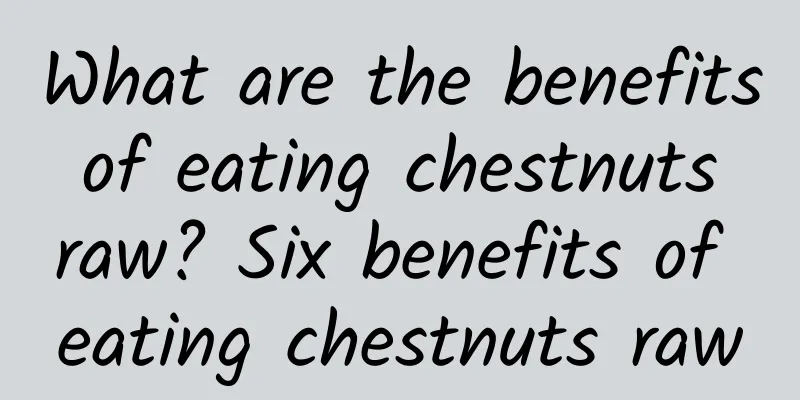 What are the benefits of eating chestnuts raw? Six benefits of eating chestnuts raw