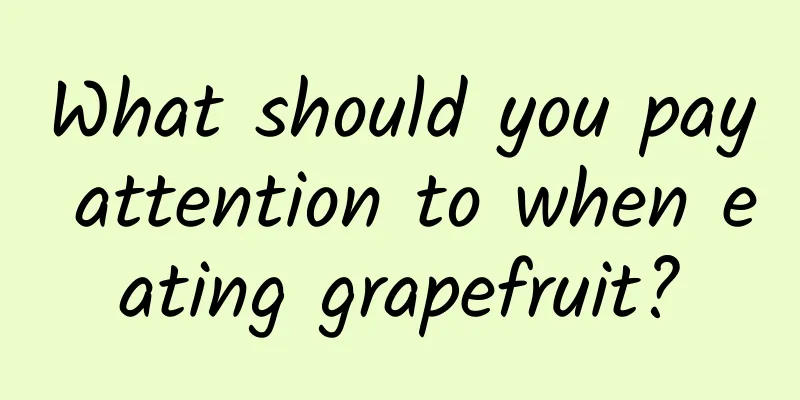 What should you pay attention to when eating grapefruit?