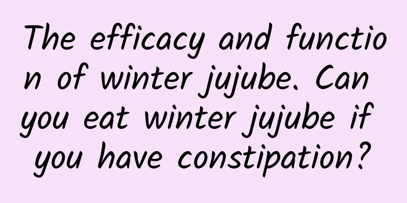 The efficacy and function of winter jujube. Can you eat winter jujube if you have constipation?