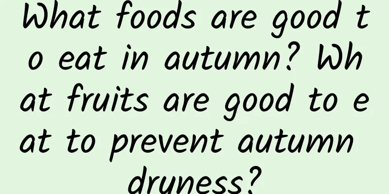 What foods are good to eat in autumn? What fruits are good to eat to prevent autumn dryness?