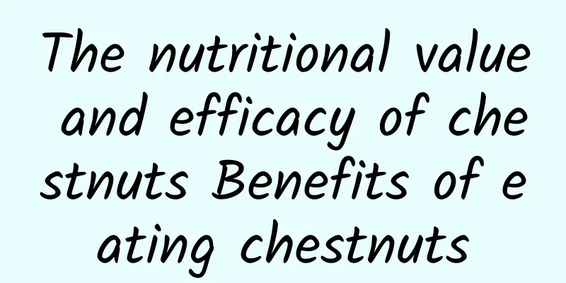 The nutritional value and efficacy of chestnuts Benefits of eating chestnuts