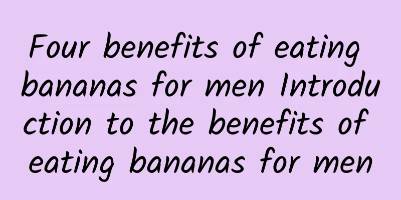 Four benefits of eating bananas for men Introduction to the benefits of eating bananas for men