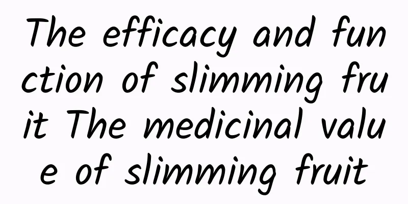 The efficacy and function of slimming fruit The medicinal value of slimming fruit