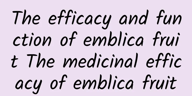 The efficacy and function of emblica fruit The medicinal efficacy of emblica fruit