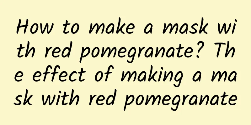 How to make a mask with red pomegranate? The effect of making a mask with red pomegranate