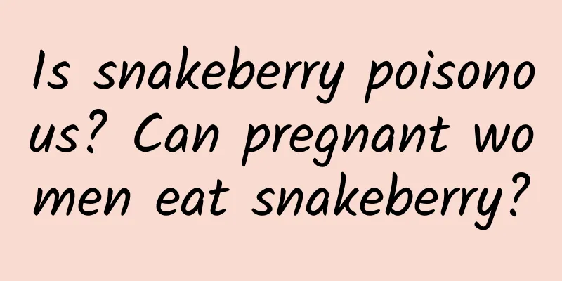 Is snakeberry poisonous? Can pregnant women eat snakeberry?