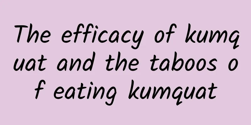 The efficacy of kumquat and the taboos of eating kumquat