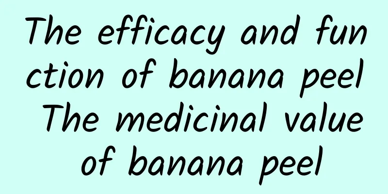 The efficacy and function of banana peel The medicinal value of banana peel