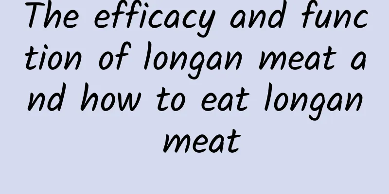 The efficacy and function of longan meat and how to eat longan meat