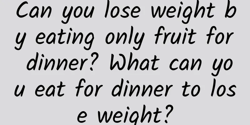 Can you lose weight by eating only fruit for dinner? What can you eat for dinner to lose weight?