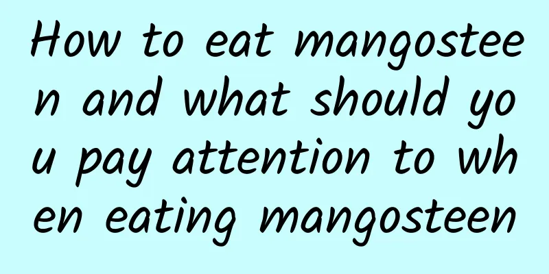 How to eat mangosteen and what should you pay attention to when eating mangosteen