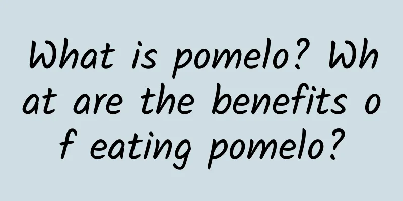 What is pomelo? What are the benefits of eating pomelo?