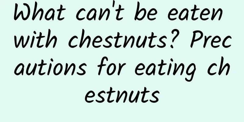 What can't be eaten with chestnuts? Precautions for eating chestnuts