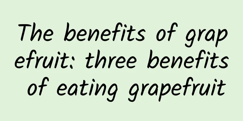 The benefits of grapefruit: three benefits of eating grapefruit