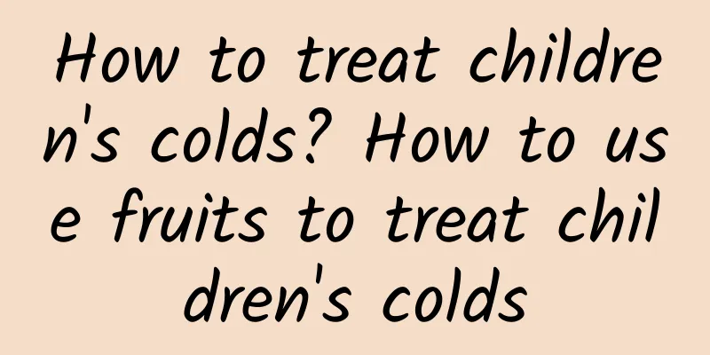 How to treat children's colds? How to use fruits to treat children's colds