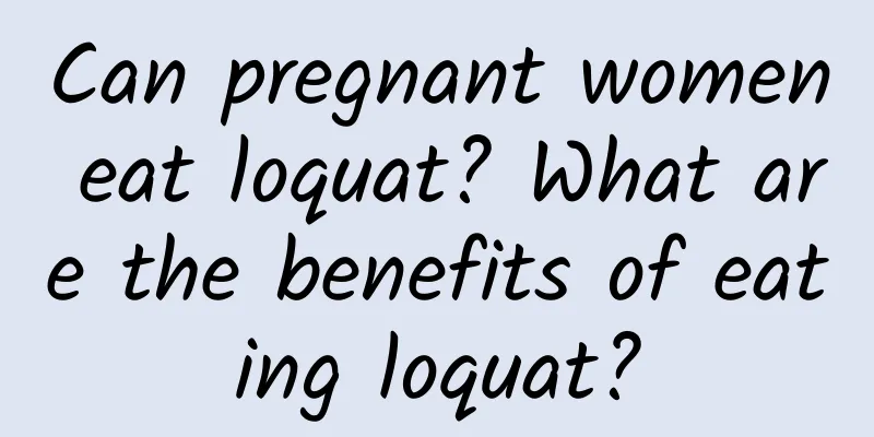 Can pregnant women eat loquat? What are the benefits of eating loquat?