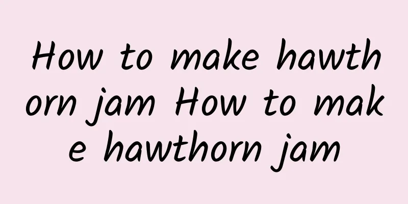 How to make hawthorn jam How to make hawthorn jam