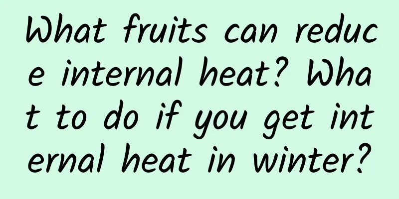 What fruits can reduce internal heat? What to do if you get internal heat in winter?