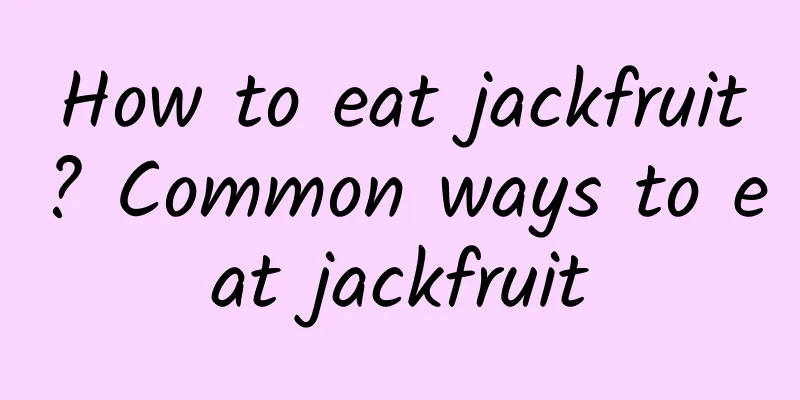 How to eat jackfruit? Common ways to eat jackfruit