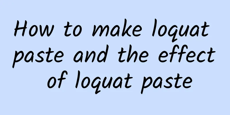 How to make loquat paste and the effect of loquat paste