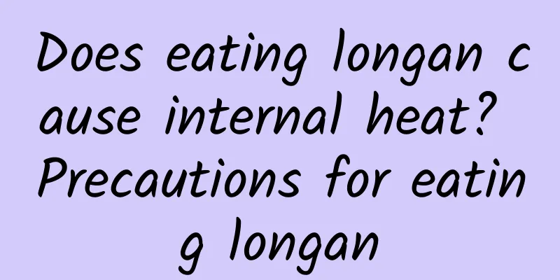 Does eating longan cause internal heat? Precautions for eating longan