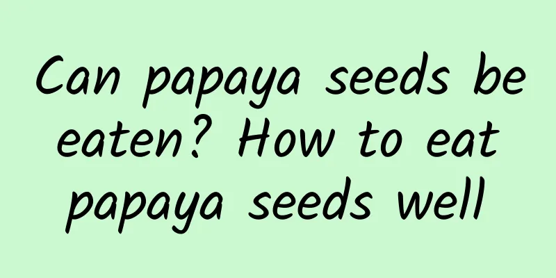 Can papaya seeds be eaten? How to eat papaya seeds well