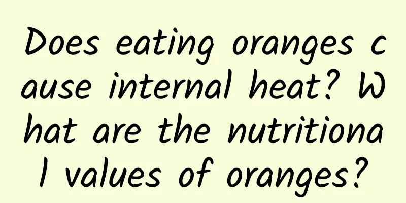 Does eating oranges cause internal heat? What are the nutritional values ​​of oranges?