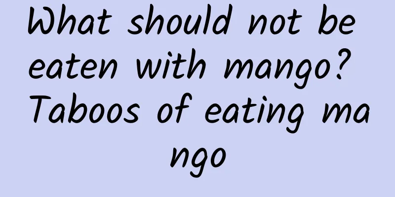 What should not be eaten with mango? Taboos of eating mango