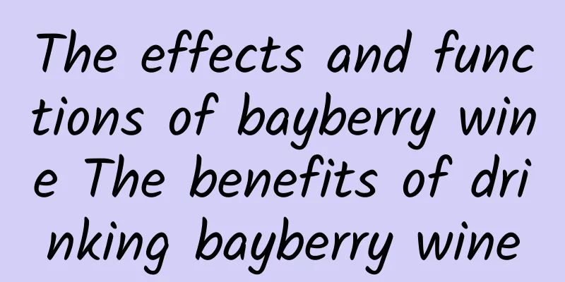 The effects and functions of bayberry wine The benefits of drinking bayberry wine