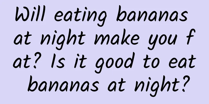 Will eating bananas at night make you fat? Is it good to eat bananas at night?