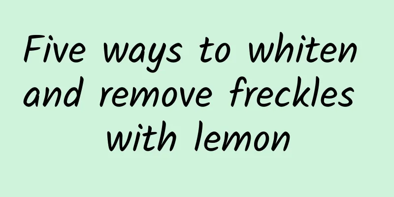 Five ways to whiten and remove freckles with lemon