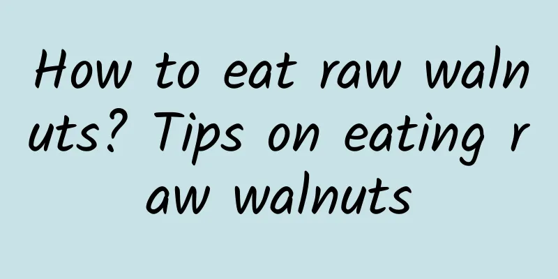 How to eat raw walnuts? Tips on eating raw walnuts