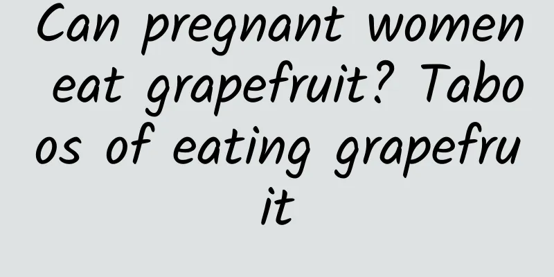 Can pregnant women eat grapefruit? Taboos of eating grapefruit