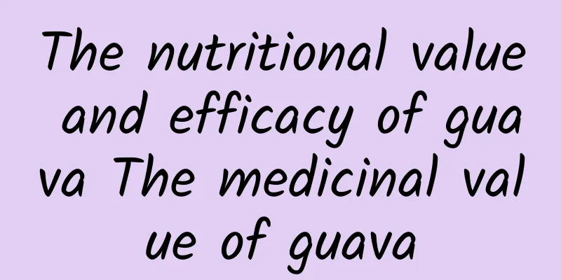 The nutritional value and efficacy of guava The medicinal value of guava