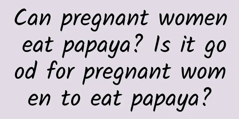 Can pregnant women eat papaya? Is it good for pregnant women to eat papaya?