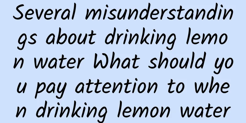 Several misunderstandings about drinking lemon water What should you pay attention to when drinking lemon water