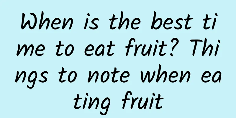 When is the best time to eat fruit? Things to note when eating fruit