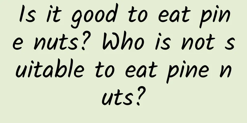 Is it good to eat pine nuts? Who is not suitable to eat pine nuts?