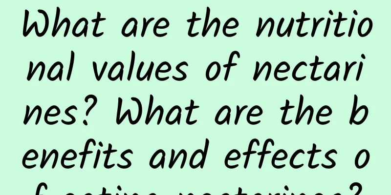 What are the nutritional values ​​of nectarines? What are the benefits and effects of eating nectarines?