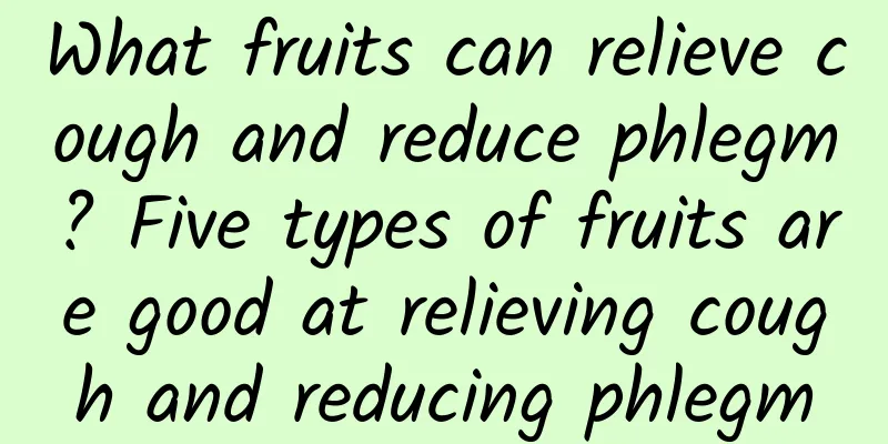 What fruits can relieve cough and reduce phlegm? Five types of fruits are good at relieving cough and reducing phlegm