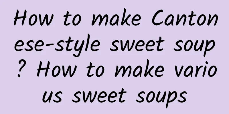 How to make Cantonese-style sweet soup? How to make various sweet soups