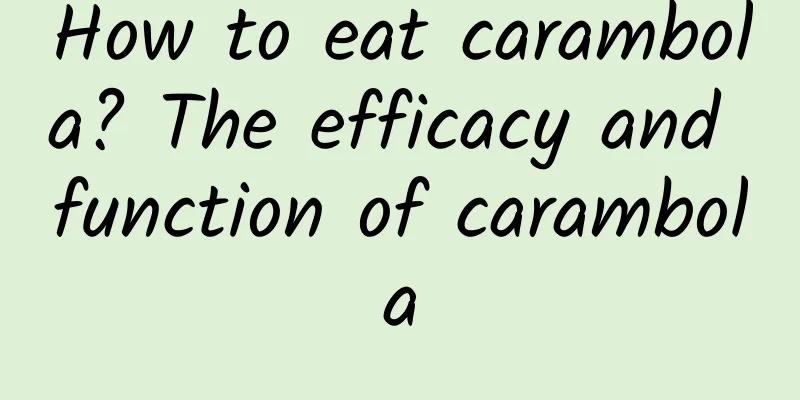 How to eat carambola? The efficacy and function of carambola