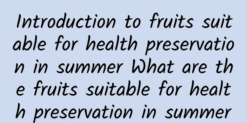 Introduction to fruits suitable for health preservation in summer What are the fruits suitable for health preservation in summer